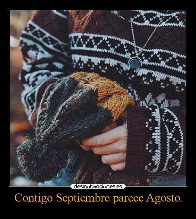 Contigo Septiembre parece Agosto. -