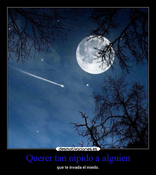 Querer tan rápido a alguien - que te invada el miedo.