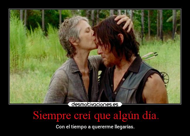 Siempre creí que algún día. - Con el tiempo a quererme llegarías.