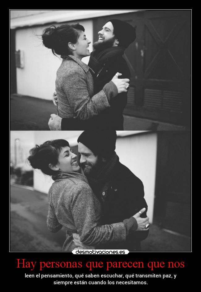 Hay personas que parecen que nos - leen el pensamiento, qué saben escuchar, qué transmiten paz, y
siempre están cuando los necesitamos.