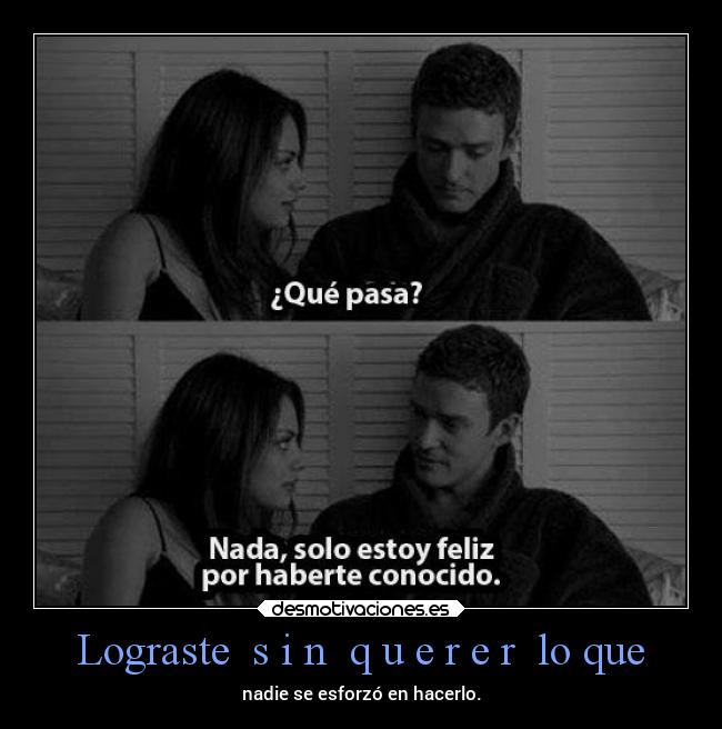 Lograste  s i n  q u e r e r  lo que - 