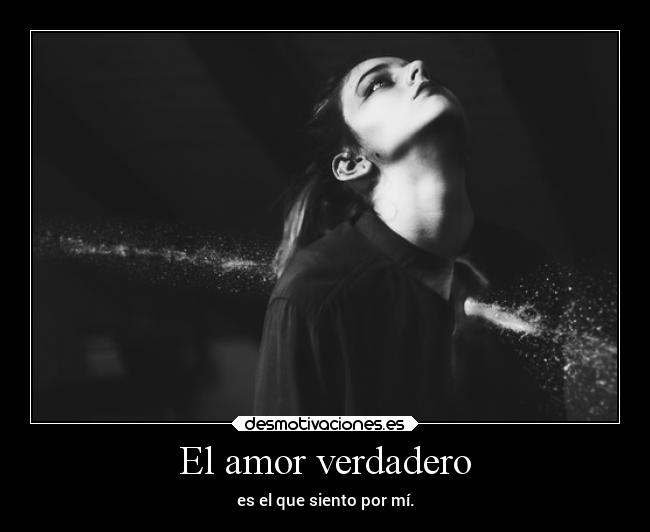 El amor verdadero - es el que siento por mí.