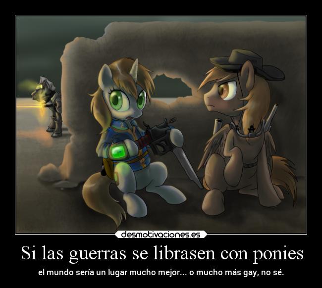 Si las guerras se librasen con ponies - el mundo sería un lugar mucho mejor... o mucho más gay, no sé.