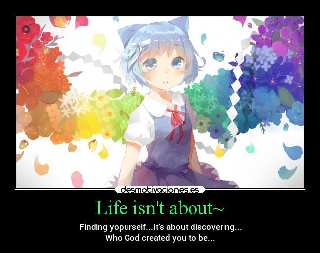 Life isnt about~ - Finding yopurself...Its about discovering...
Who God created you to be...