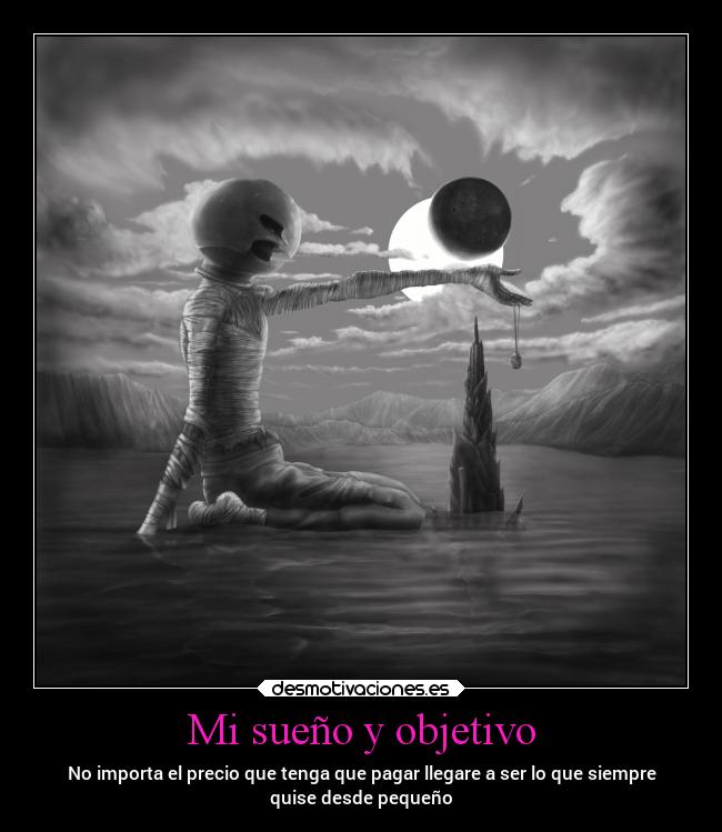 Mi sueño y objetivo - No importa el precio que tenga que pagar llegare a ser lo que siempre
quise desde pequeño