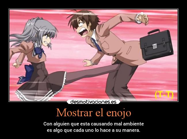 Mostrar el enojo - Con alguien que esta causando mal ambiente
es algo que cada uno lo hace a su manera.