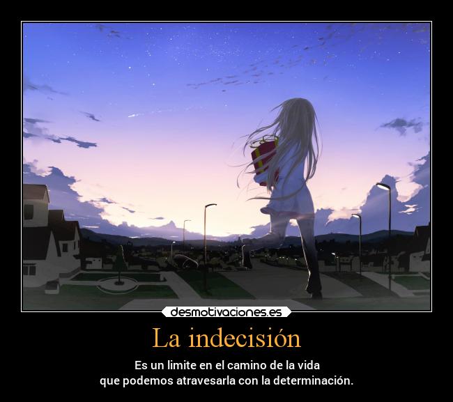 La indecisión - Es un limite en el camino de la vida
que podemos atravesarla con la determinación.