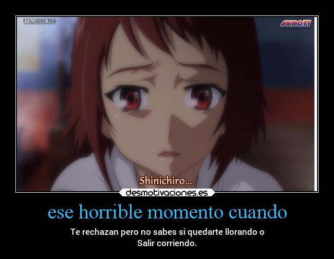 ese horrible momento cuando - Te rechazan pero no sabes si quedarte llorando o
Salir corriendo.