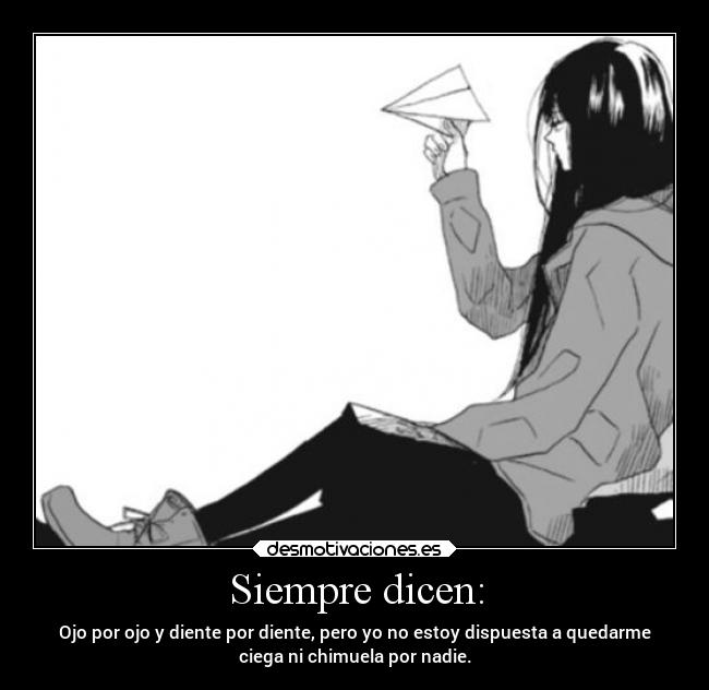 Siempre dicen: - Ojo por ojo y diente por diente, pero yo no estoy dispuesta a quedarme
ciega ni chimuela por nadie.