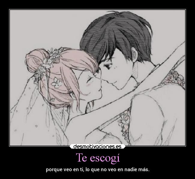 Te escogí - porque veo en ti, lo que no veo en nadie más.