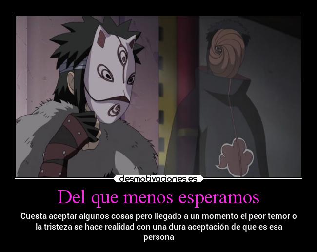 Del que menos esperamos - Cuesta aceptar algunos cosas pero llegado a un momento el peor temor o
la tristeza se hace realidad con una dura aceptación de que es esa
persona
