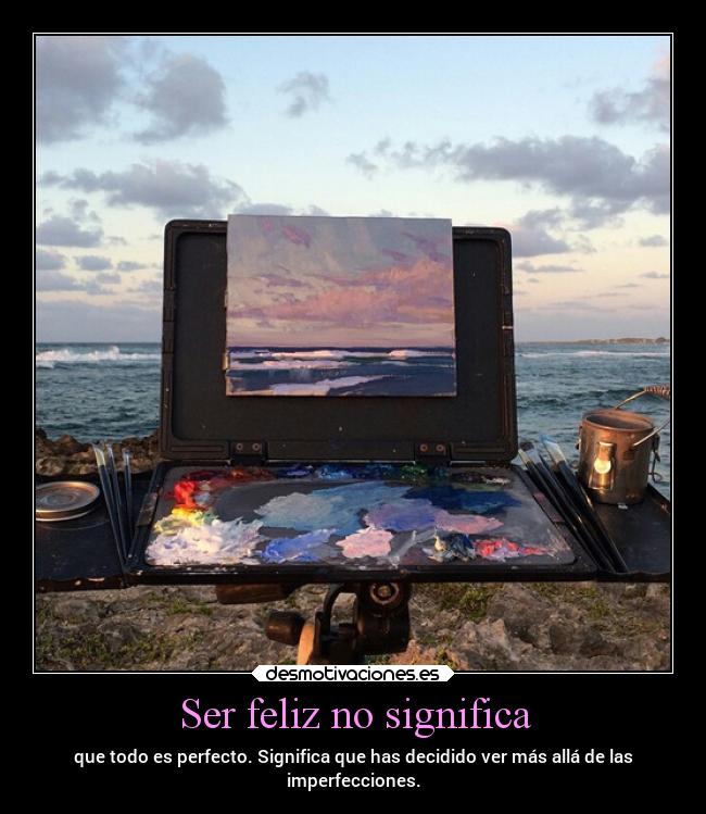 Ser feliz no significa - que todo es perfecto. Significa que has decidido ver más allá de las
imperfecciones.