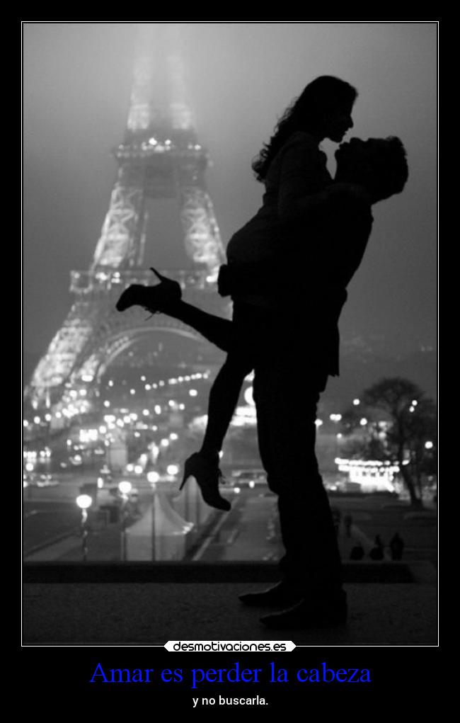 Amar es perder la cabeza - y no buscarla.