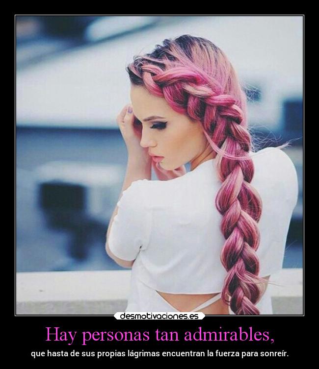 Hay personas tan admirables, -