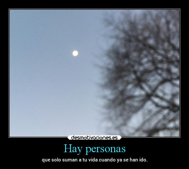 Hay personas - que solo suman a tu vida cuando ya se han ido.