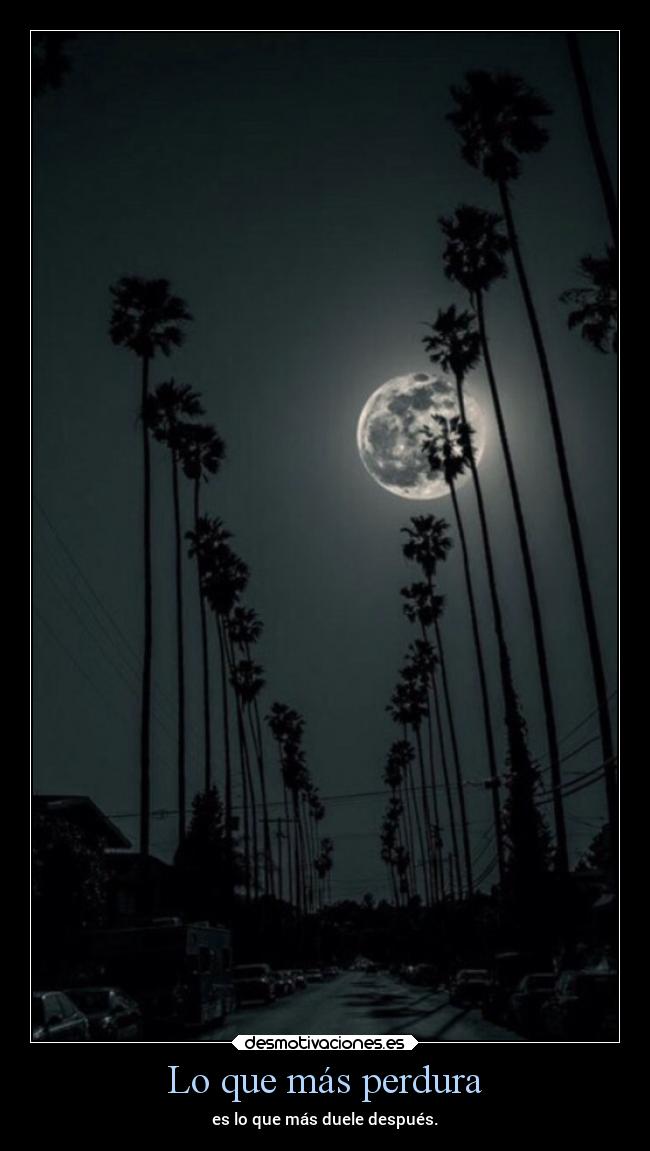 Lo que más perdura - es lo que más duele después.