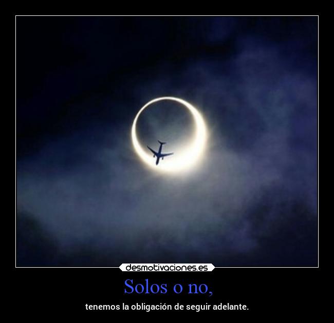 Solos o no, - tenemos la obligación de seguir adelante.