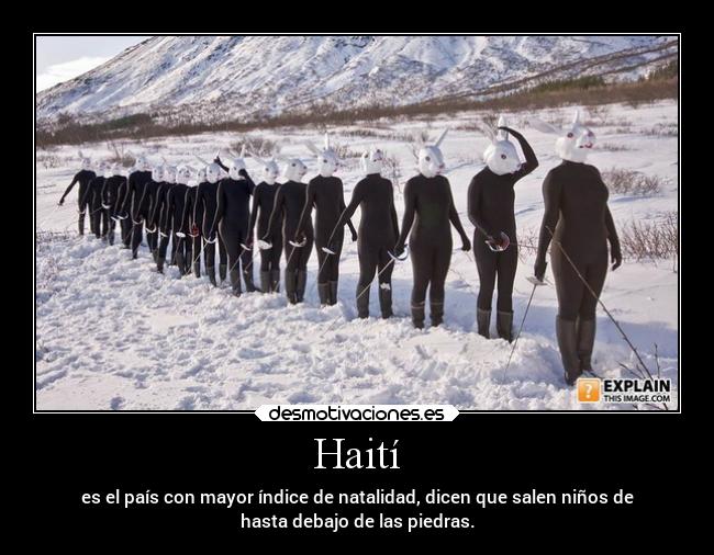 Haití - es el país con mayor índice de natalidad, dicen que salen niños de
hasta debajo de las piedras.