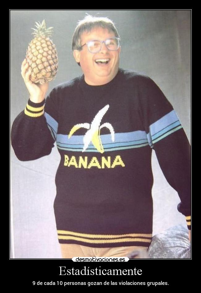 Estadísticamente - 9 de cada 10 personas gozan de las violaciones grupales.