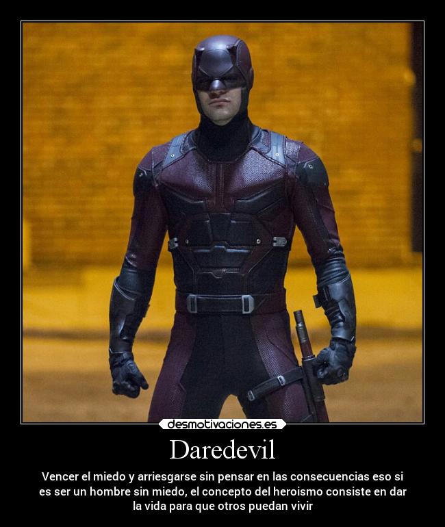 Daredevil - Vencer el miedo y arriesgarse sin pensar en las consecuencias eso si
es ser un hombre sin miedo, el concepto del heroismo consiste en dar
la vida para que otros puedan vivir