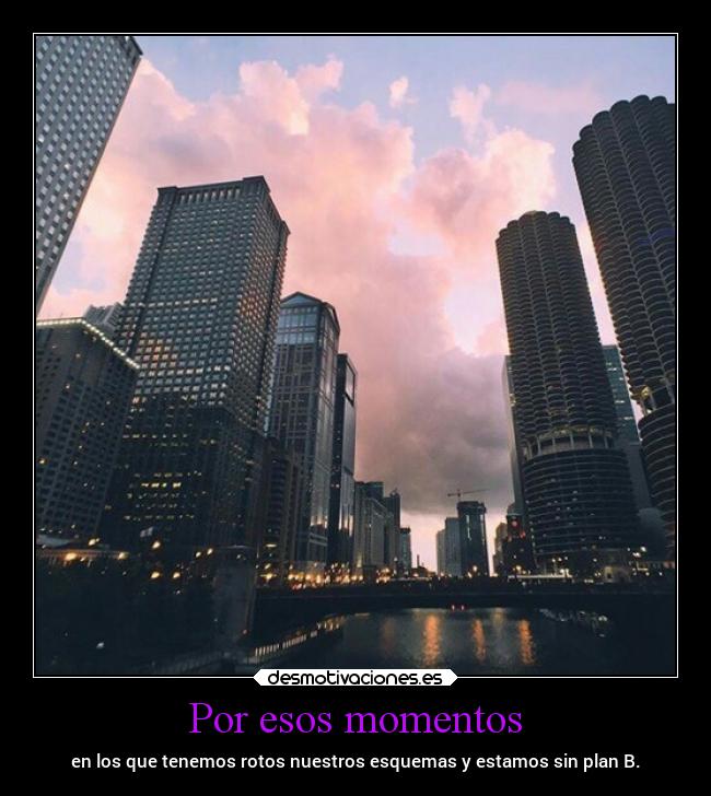 Por esos momentos - en los que tenemos rotos nuestros esquemas y estamos sin plan B.