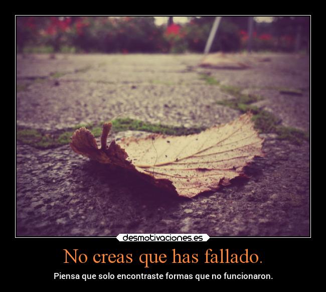 No creas que has fallado. - Piensa que solo encontraste formas que no funcionaron.