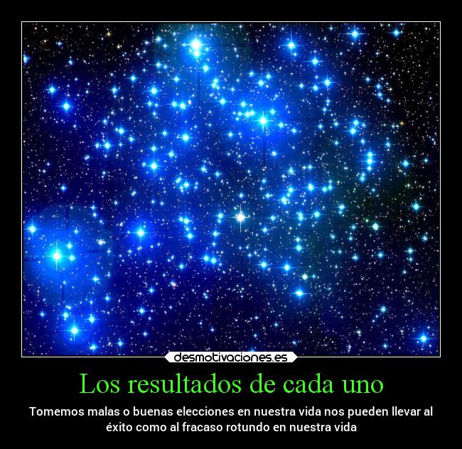Los resultados de cada uno - Tomemos malas o buenas elecciones en nuestra vida nos pueden llevar al
éxito como al fracaso rotundo en nuestra vida
