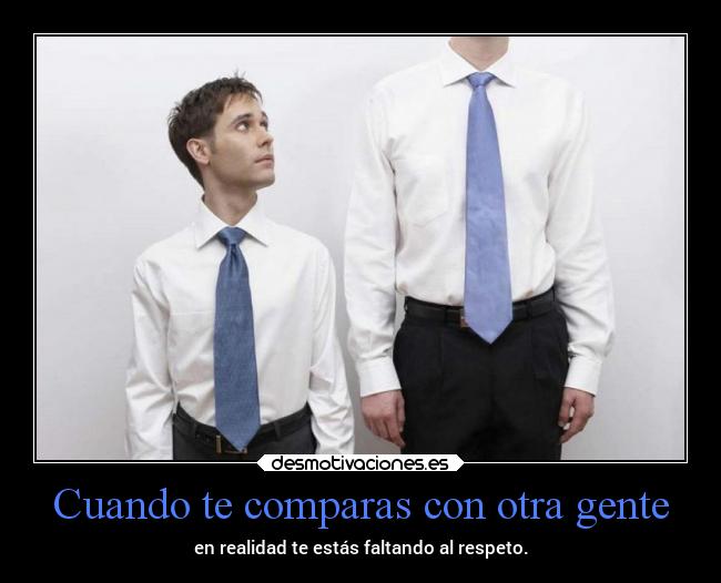 Cuando te comparas con otra gente - en realidad te estás faltando al respeto.