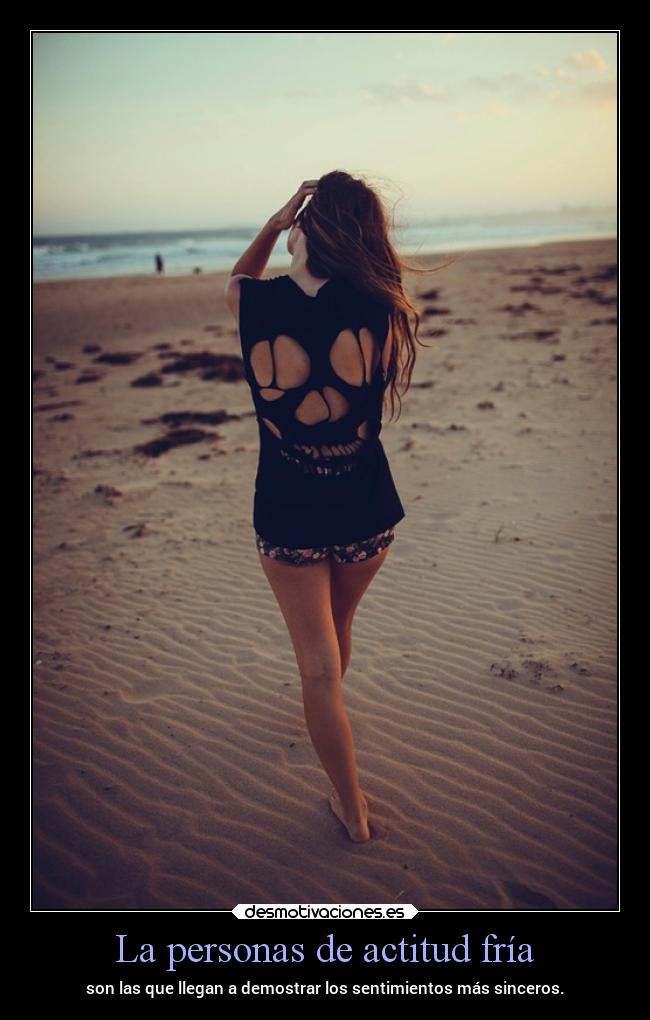 La personas de actitud fría - son las que llegan a demostrar los sentimientos más sinceros.