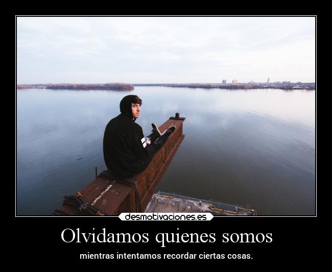 Olvidamos quienes somos - mientras intentamos recordar ciertas cosas.
