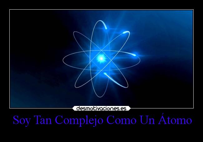 Soy Tan Complejo Como Un Átomo -