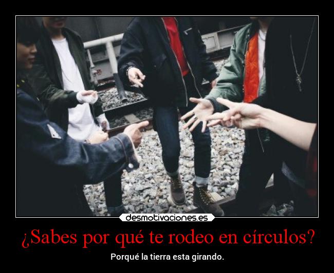 ¿Sabes por qué te rodeo en círculos? -