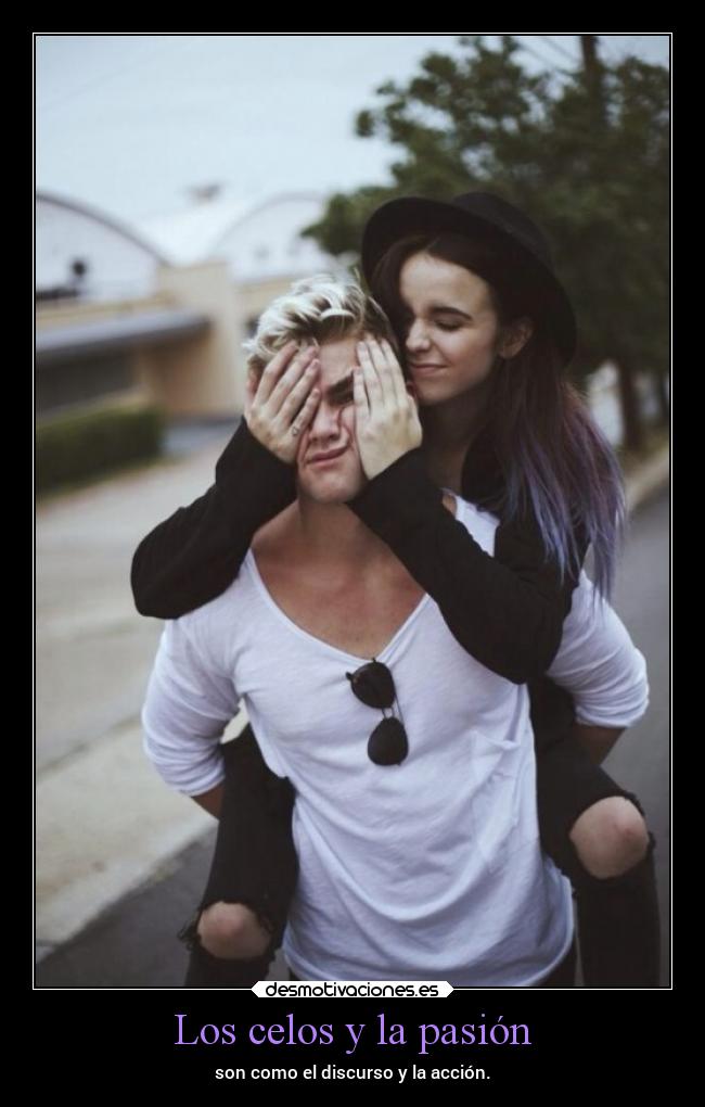 Los celos y la pasión - son como el discurso y la acción.