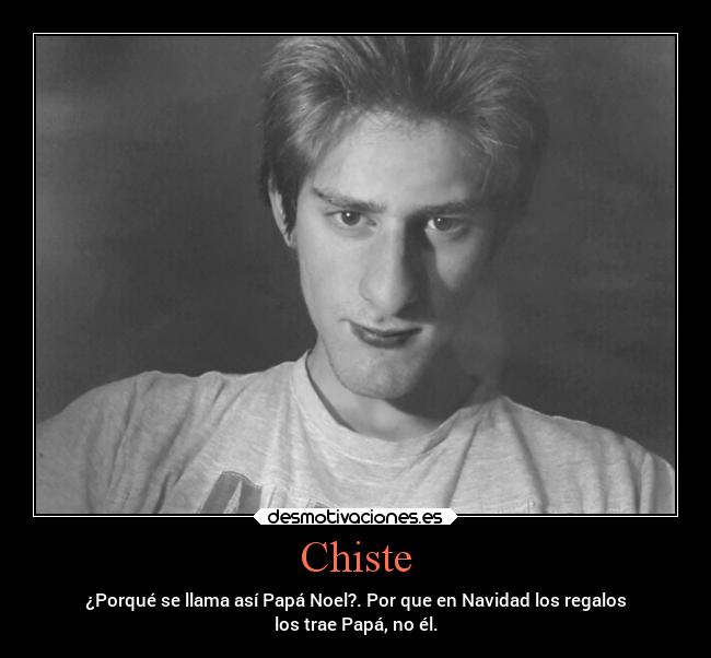 Chiste - ¿Porqué se llama así Papá Noel?. Por que en Navidad los regalos
los trae Papá, no él.
