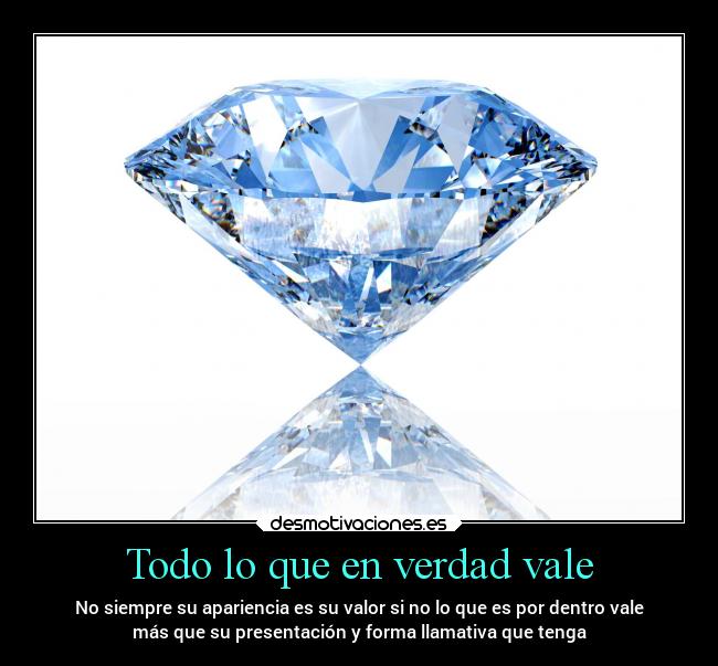 Todo lo que en verdad vale - No siempre su apariencia es su valor si no lo que es por dentro vale
más que su presentación y forma llamativa que tenga