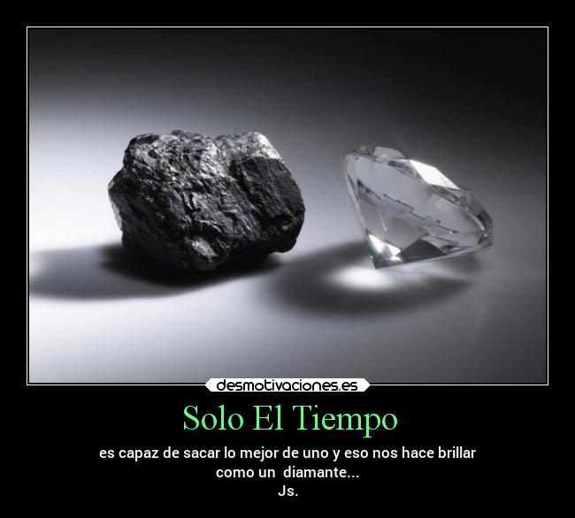 Solo El Tiempo - es capaz de sacar lo mejor de uno y eso nos hace brillar
como un diamante...
Js.