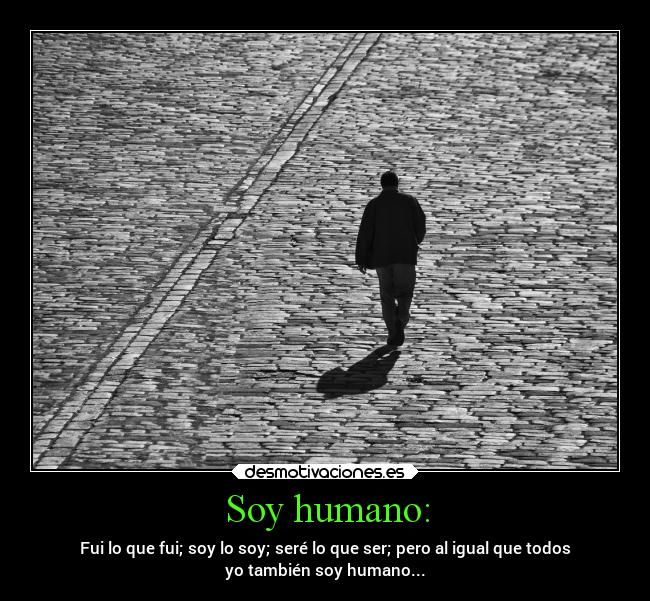 Soy humano: - Fui lo que fui; soy lo soy; seré lo que ser; pero al igual que todos
yo también soy humano...
