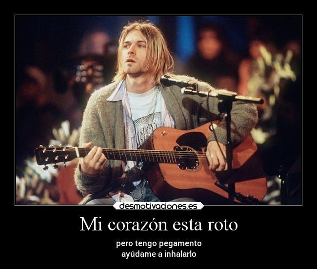 Mi corazón esta roto - pero tengo pegamento
ayúdame a inhalarlo