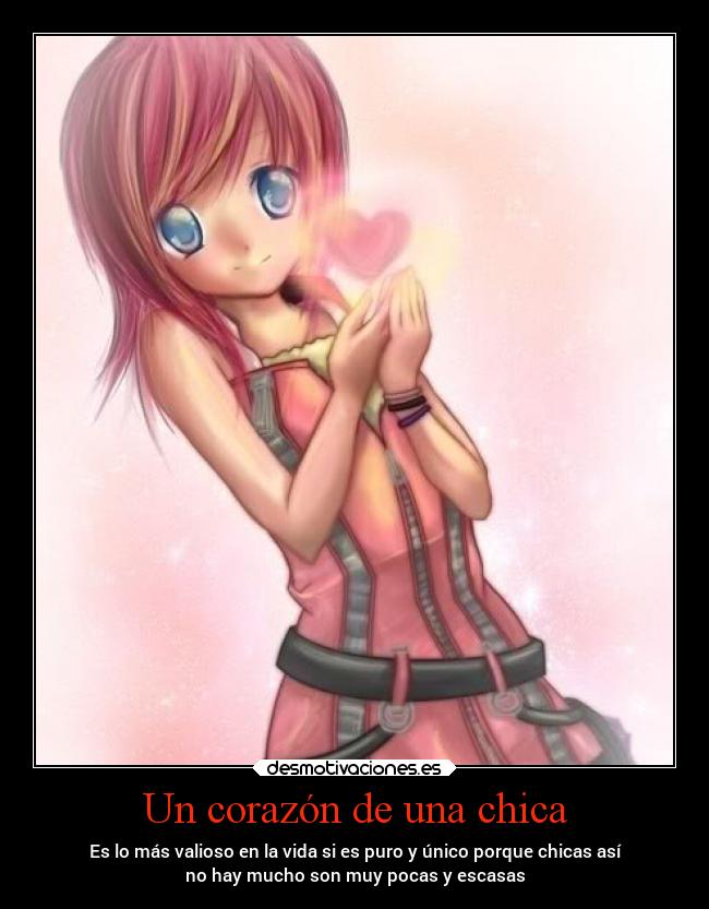 Un corazón de una chica - Es lo más valioso en la vida si es puro y único porque chicas así
no hay mucho son muy pocas y escasas