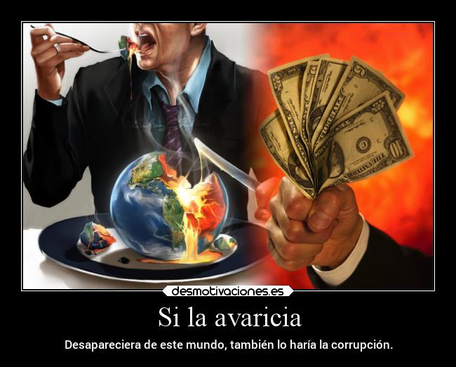 Si la avaricia - Desapareciera de este mundo, también lo haría la corrupción.