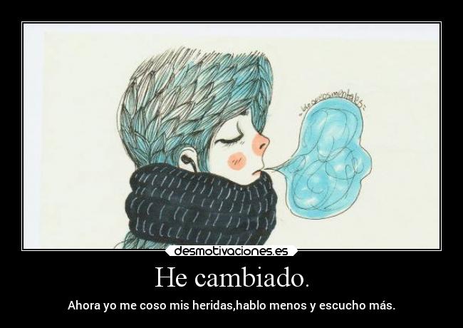 He cambiado. - Ahora yo me coso mis heridas,hablo menos y escucho más.