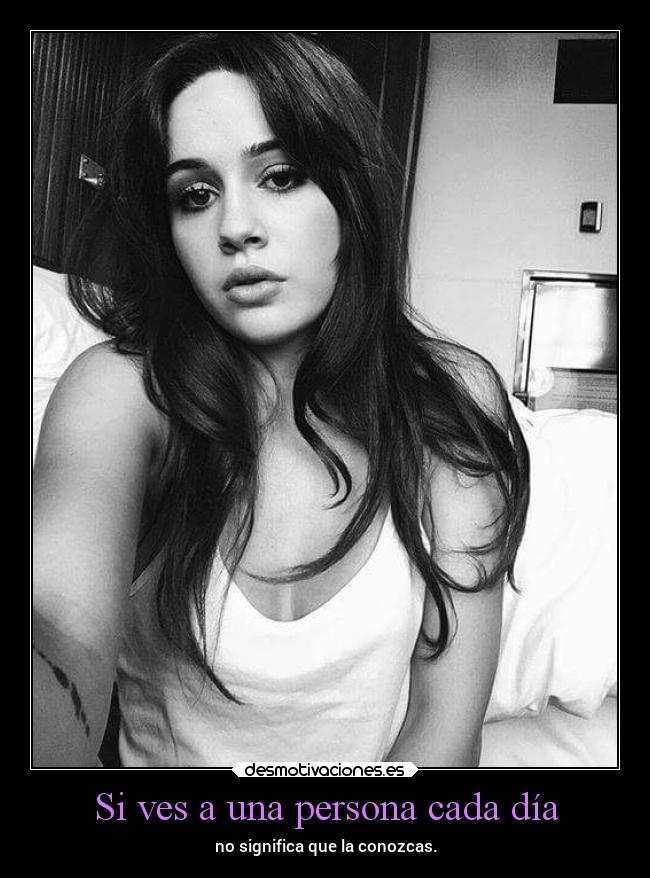 Si ves a una persona cada día - no significa que la conozcas.