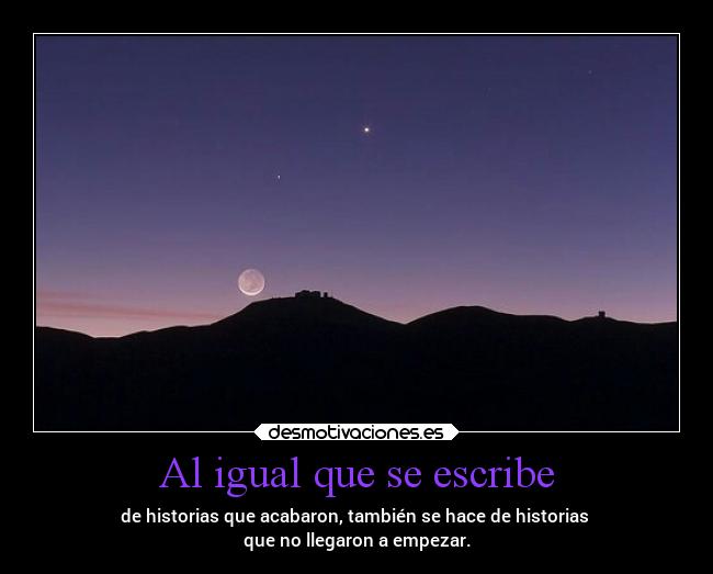 Al igual que se escribe - de historias que acabaron, también se hace de historias 
que no llegaron a empezar.