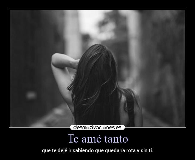 Te amé tanto - que te dejé ir sabiendo que quedaría rota y sin ti.