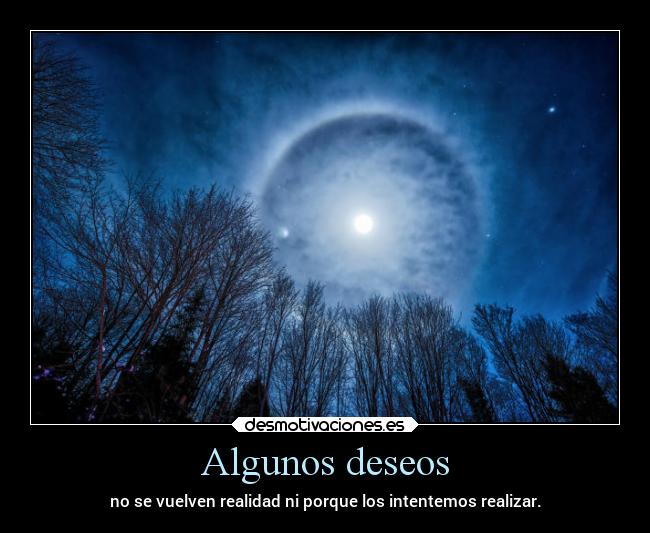 Algunos deseos - no se vuelven realidad ni porque los intentemos realizar.