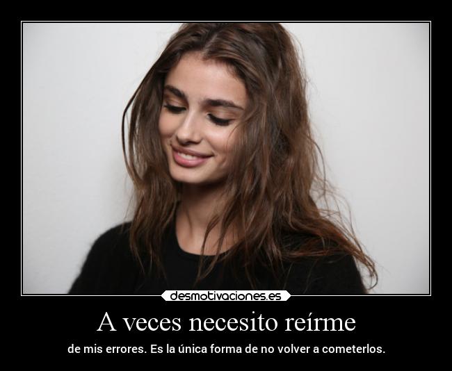 A veces necesito reírme - de mis errores. Es la única forma de no volver a cometerlos.