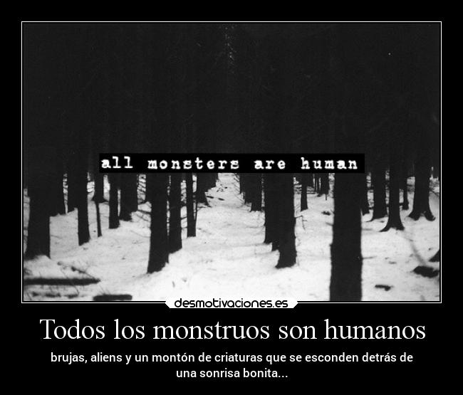 Todos los monstruos son humanos - brujas, aliens y un montón de criaturas que se esconden detrás de
una sonrisa bonita...