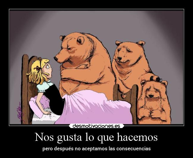 Nos gusta lo que hacemos - pero después no aceptamos las consecuencias