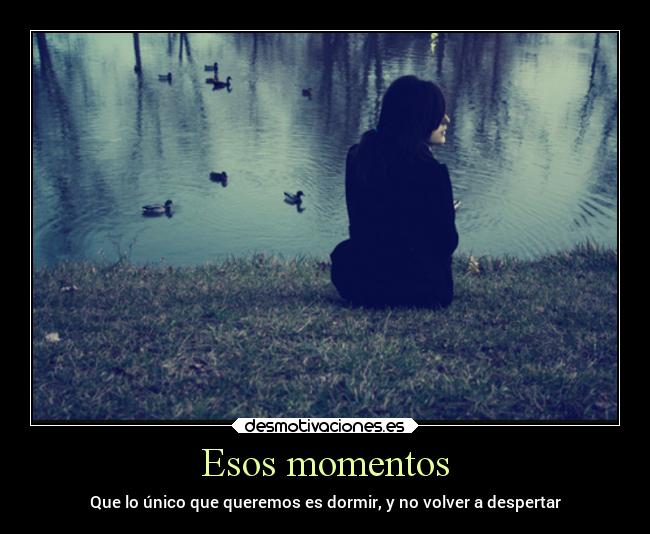 Esos momentos - Que lo único que queremos es dormir, y no volver a despertar