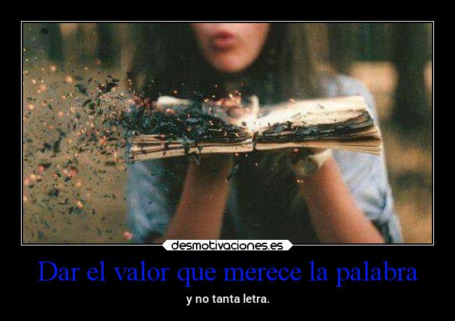 Dar el valor que merece la palabra - y no tanta letra.